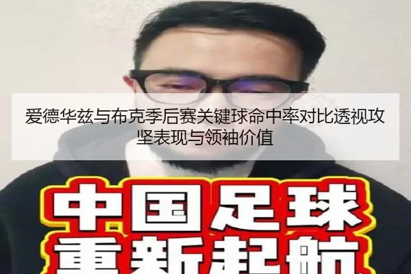 爱德华兹与布克季后赛关键球命中率对比透视攻坚表现与领袖价值