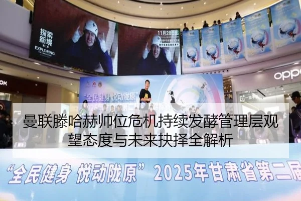 曼联滕哈赫帅位危机持续发酵管理层观望态度与未来抉择全解析