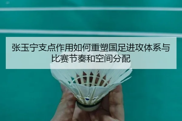 张玉宁支点作用如何重塑国足进攻体系与比赛节奏和空间分配