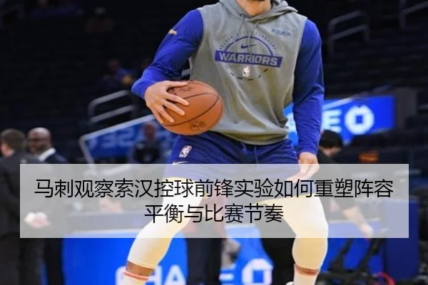 马刺观察索汉控球前锋实验如何重塑阵容平衡与比赛节奏