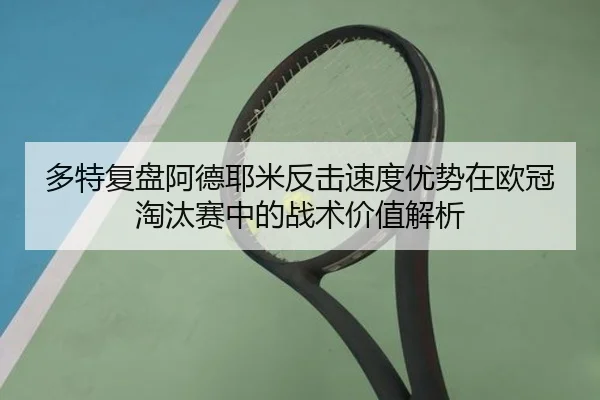 多特复盘阿德耶米反击速度优势在欧冠淘汰赛中的战术价值解析