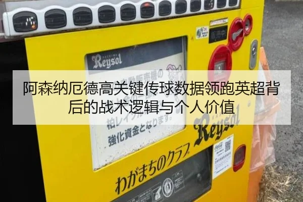 阿森纳厄德高关键传球数据领跑英超背后的战术逻辑与个人价值
