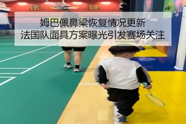 姆巴佩鼻梁恢复情况更新 法国队面具方案曝光引发赛场关注
