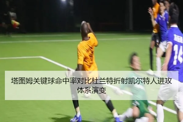 塔图姆关键球命中率对比杜兰特折射凯尔特人进攻体系演变