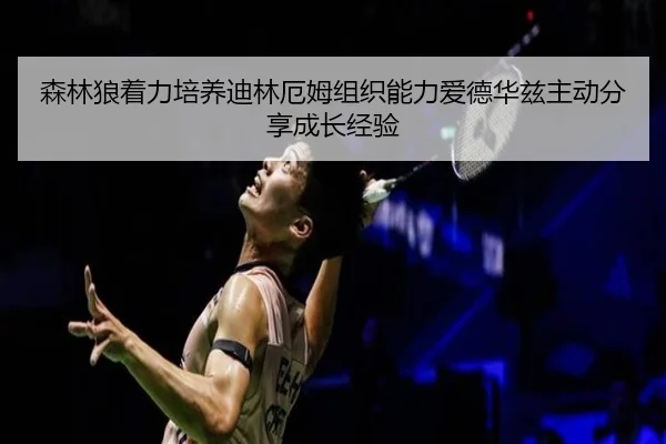 森林狼着力培养迪林厄姆组织能力爱德华兹主动分享成长经验
