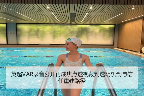 英超VAR录音公开再成焦点透视裁判透明机制与信任重建路径