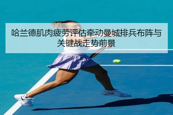 哈兰德肌肉疲劳评估牵动曼城排兵布阵与关键战走势前景